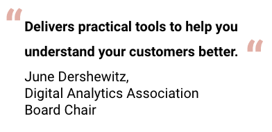 Delivers practical tools to help you understand your customers better. June Dershewitz, Digital Analytics Association Board Chair